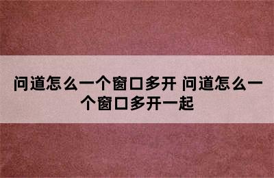 问道怎么一个窗口多开 问道怎么一个窗口多开一起